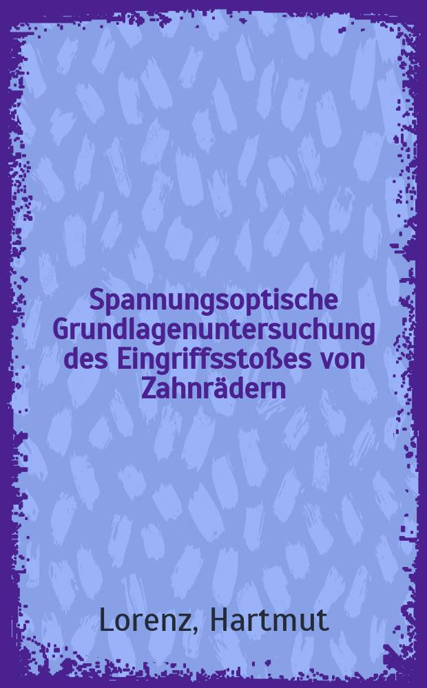 Spannungsoptische Grundlagenuntersuchung des Eingriffsstoßes von Zahnrädern : Diss. genehmigt von der Fak. für Bergbau, Hüttenwesen und Maschinenwesen der Techn. Univ. Clausthal