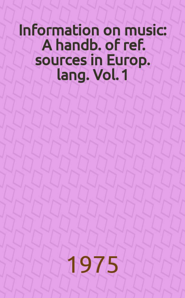 Information on music : A handb. of ref. sources in Europ. lang. Vol. 1 : Basic and universal sources