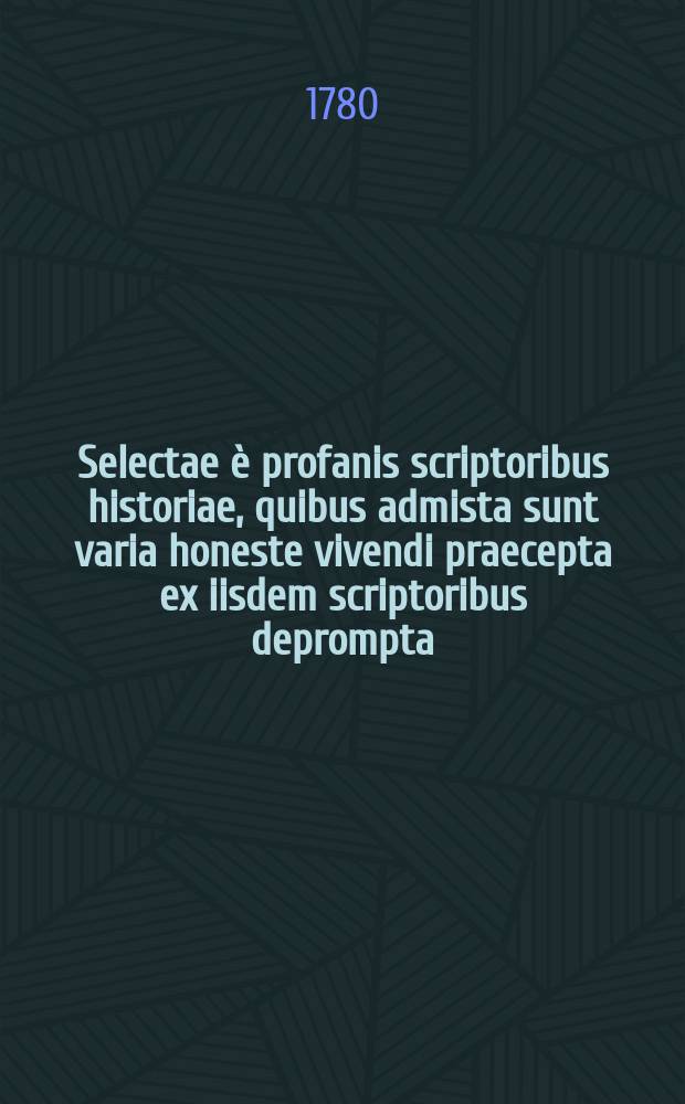 Selectae è profanis scriptoribus historiae, quibus admista sunt varia honeste vivendi praecepta ex iisdem scriptoribus deprompta