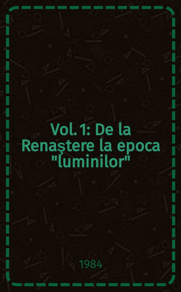 Vol. 1 : De la Renaştere la epoca "luminilor"