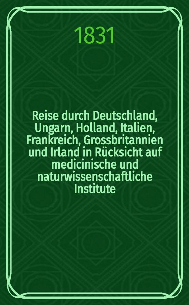 Reise durch Deutschland, Ungarn, Holland, Italien, Frankreich, Grossbritannien und Irland in R&uuml;cksicht auf medicinische und naturwissenschaftliche Institute, Armenpflege u. s. w. Bd. 2 : Italien, Frankreich