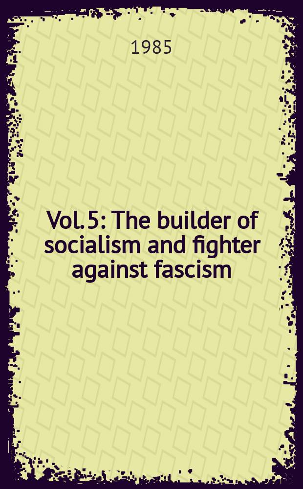 Vol. 5 : The builder of socialism and fighter against fascism