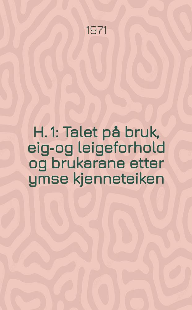 H. 1 : Talet p&aring; bruk, eige- og leigeforhold og brukarane etter ymse kjenneteiken