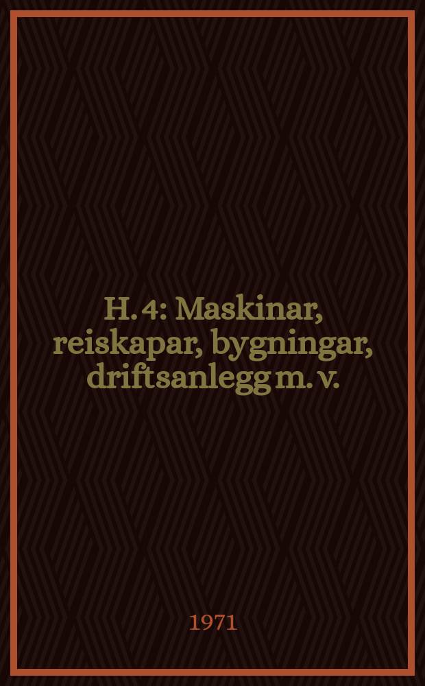 H. 4 : Maskinar, reiskapar, bygningar, driftsanlegg m. v.