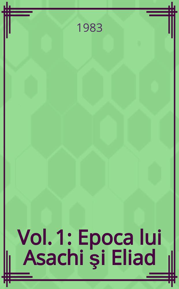 Vol. 1 : Epoca lui Asachi şi Eliad (1821-1840)