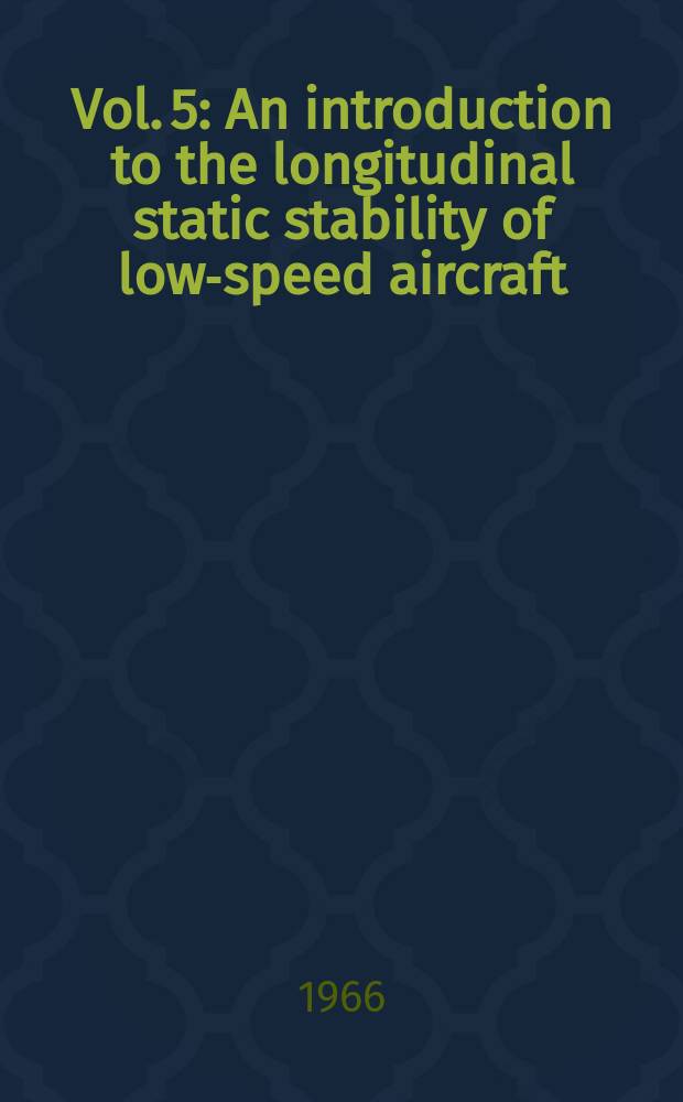 Vol. 5 : An introduction to the longitudinal static stability of low-speed aircraft