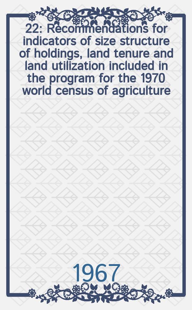 [22] : Recommendations for indicators of size structure of holdings, land tenure and land utilization included in the program for the 1970 world census of agriculture