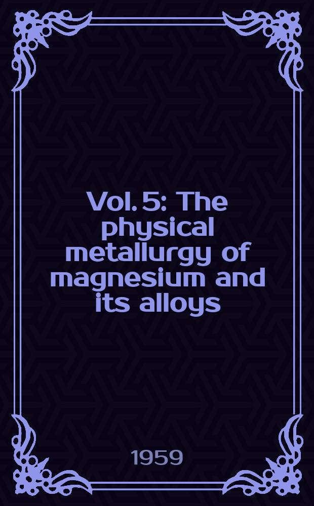 [Vol. 5] : The physical metallurgy of magnesium and its alloys