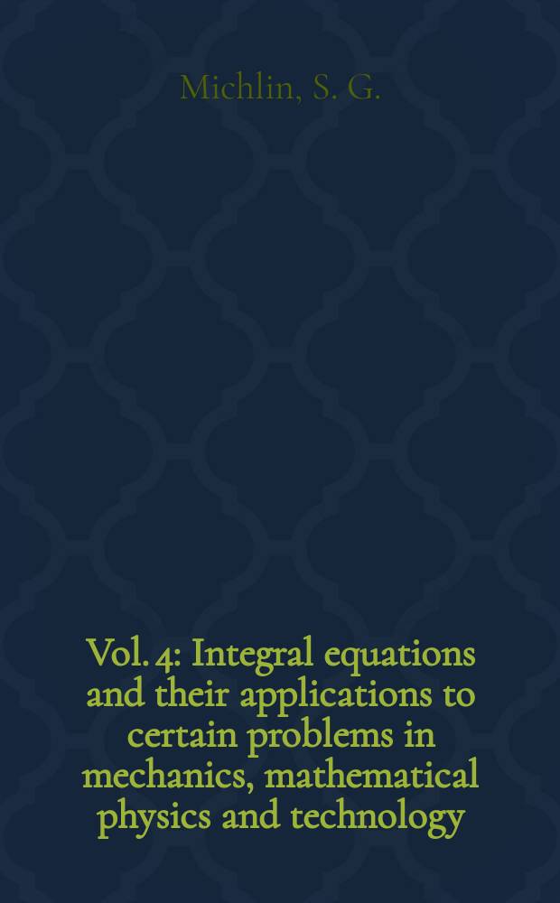 Vol. 4 : Integral equations and their applications to certain problems in mechanics, mathematical physics and technology