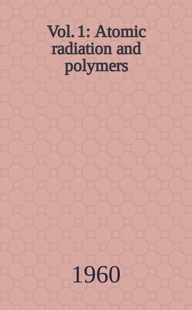 Vol. 1 : Atomic radiation and polymers