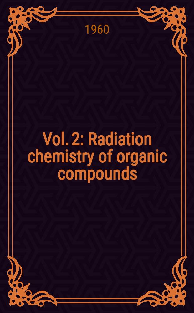 Vol. 2 : Radiation chemistry of organic compounds
