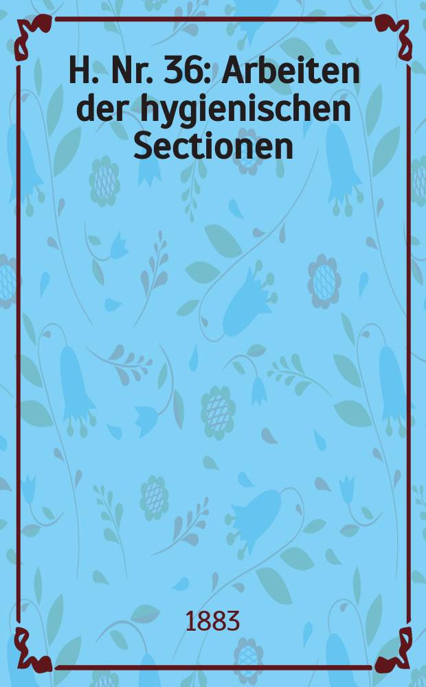 H. Nr. 36 : Arbeiten der hygienischen Sectionen