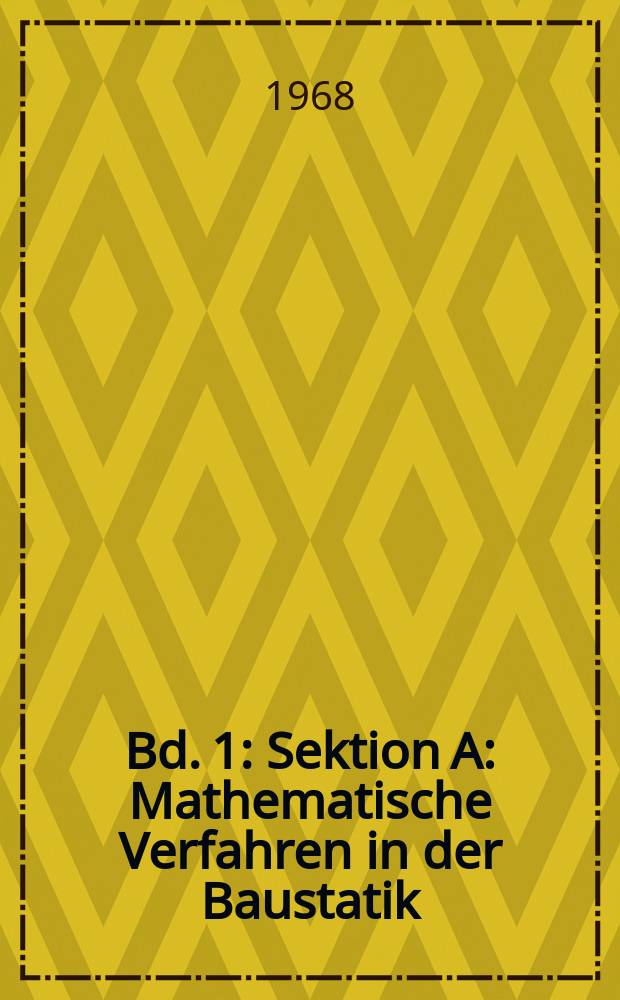 Bd. 1 : Sektion A: Mathematische Verfahren in der Baustatik ; Sektion B: Mathematische in Ökonomie, Technologie, Planung und Leitung