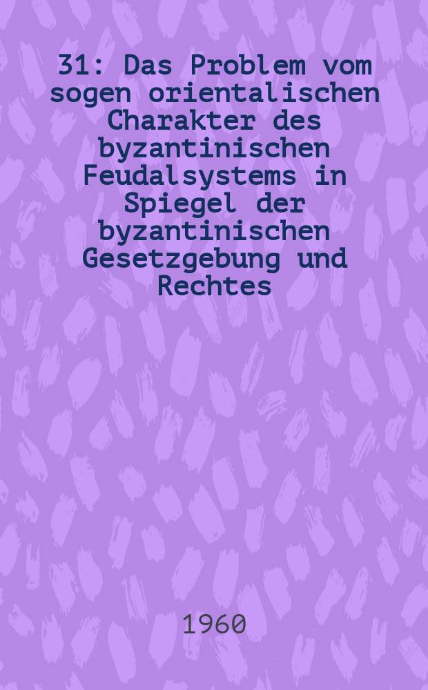 [31] : Das Problem vom sogen orientalischen Charakter des byzantinischen Feudalsystems in Spiegel der byzantinischen Gesetzgebung und Rechtes (6.-8. Jh.)