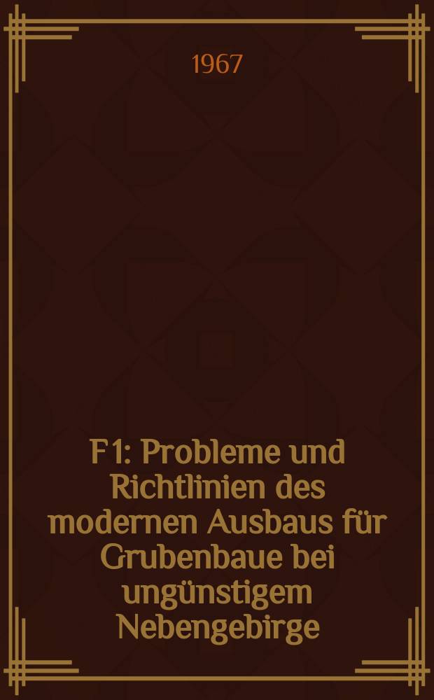 F 1 : Probleme und Richtlinien des modernen Ausbaus für Grubenbaue bei ungünstigem Nebengebirge