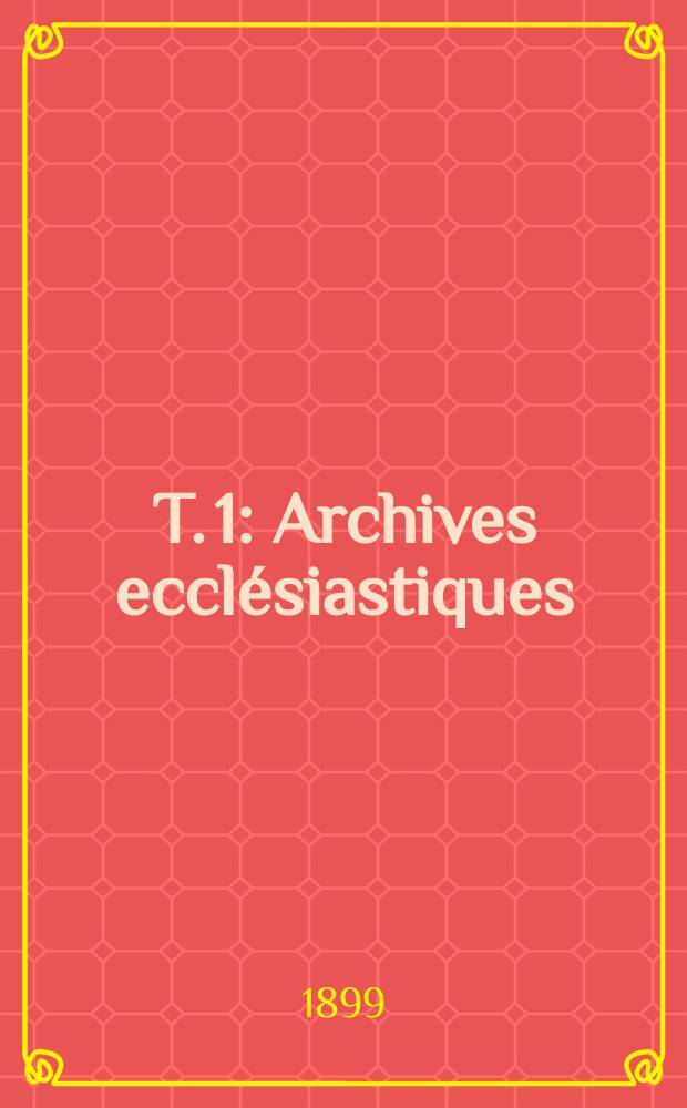 T. 1 : Archives ecclésiastiques