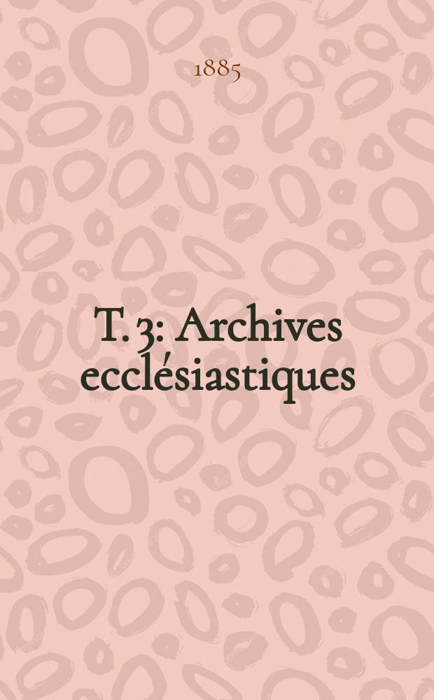 T. 3 : Archives eccl&eacute;siastiques