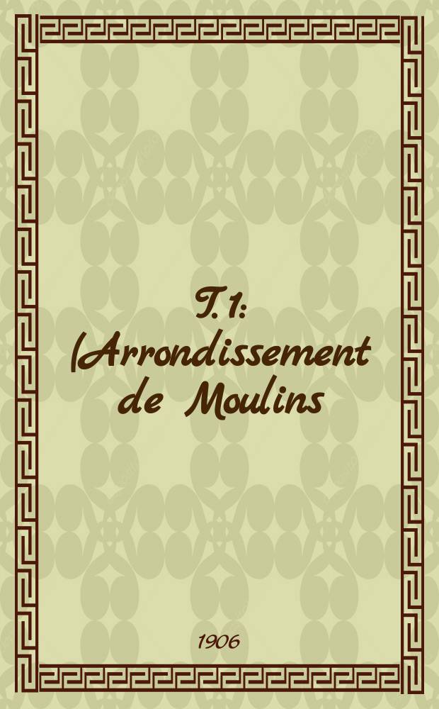 T. 1 : (Arrondissement de Moulins)