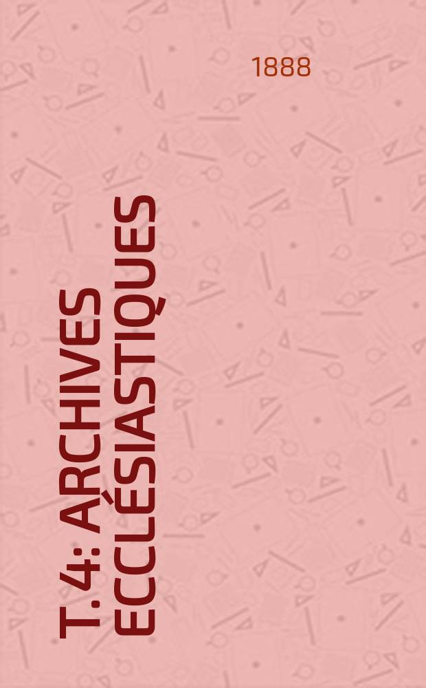 T. 4 : Archives eccl&eacute;siastiques