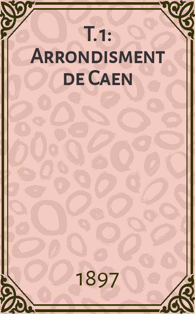 T. 1 : Arrondisment de Caen