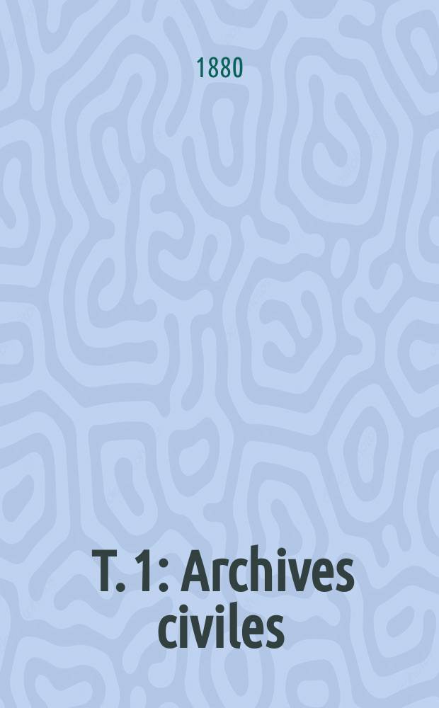 [T. 1] : Archives civiles