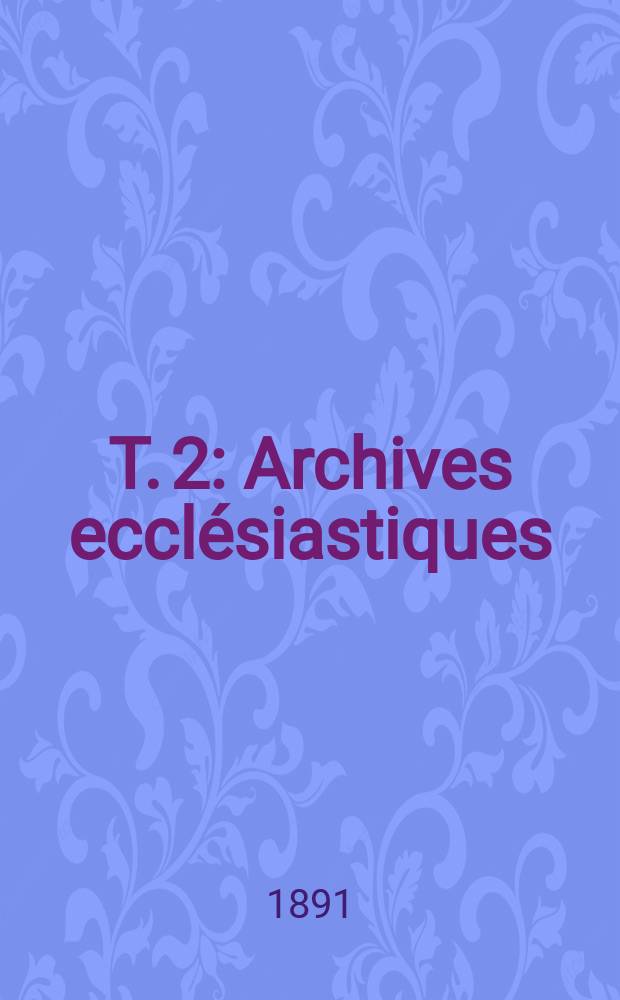 T. 2 : Archives ecclésiastiques