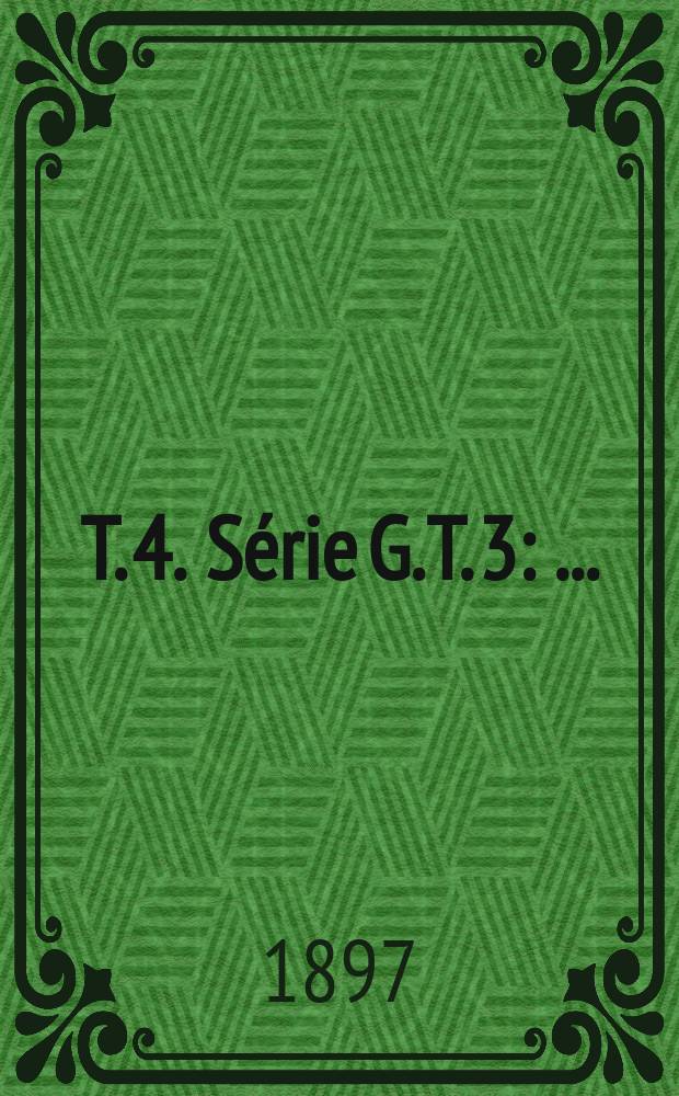 T. 4. Série G. T. 3 : ... (Suite)
