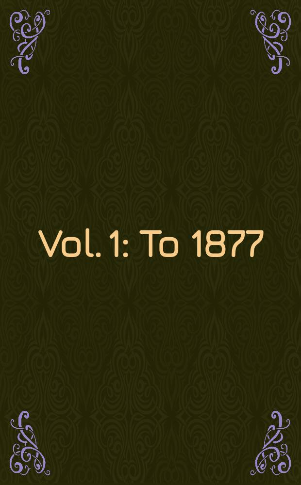Vol. 1 : To 1877