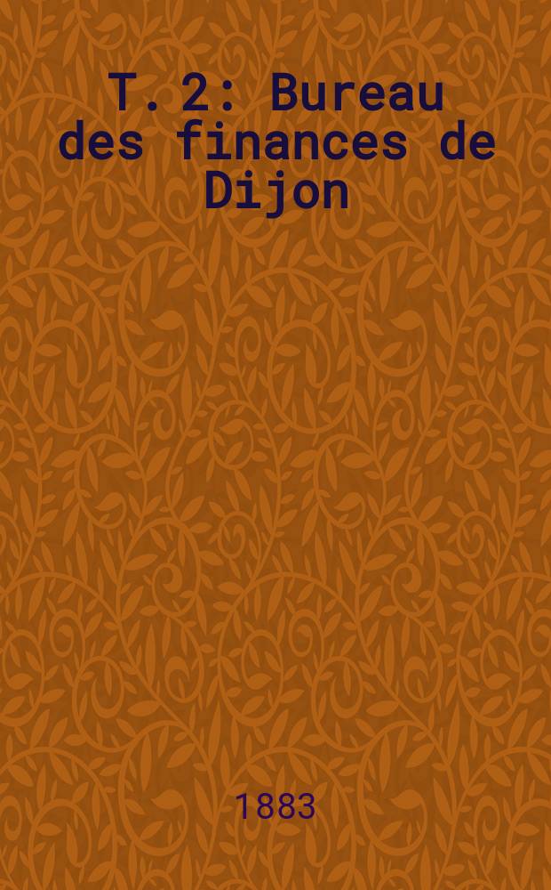 T. 2 : Bureau des finances de Dijon