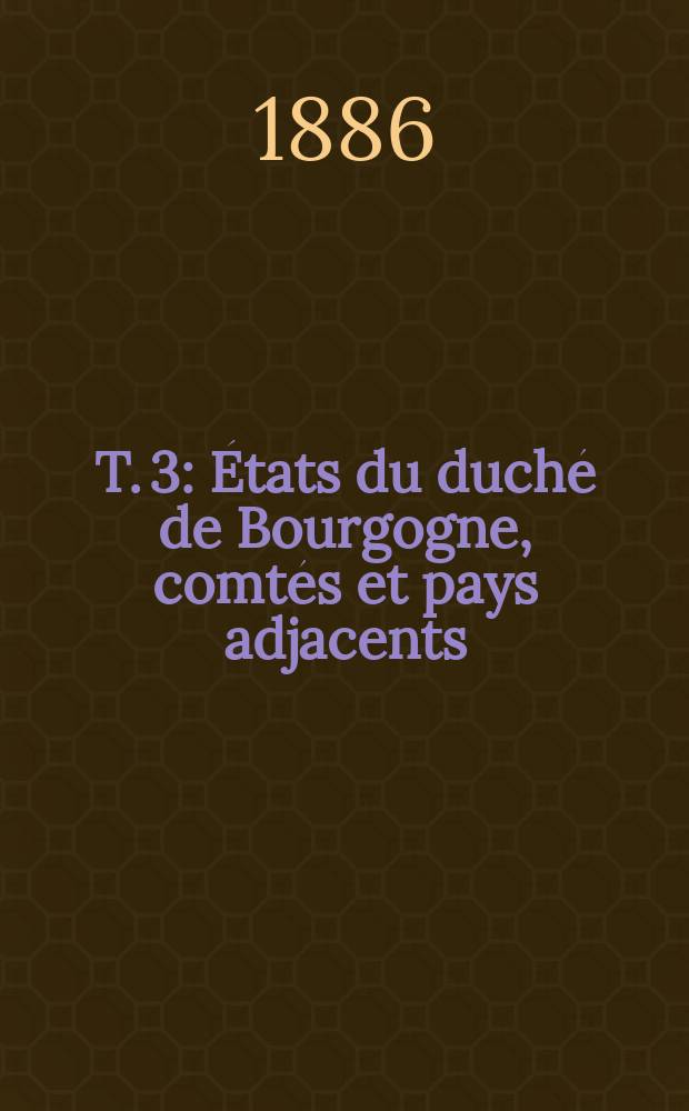 T. 3 : États du duché de Bourgogne, comtés et pays adjacents