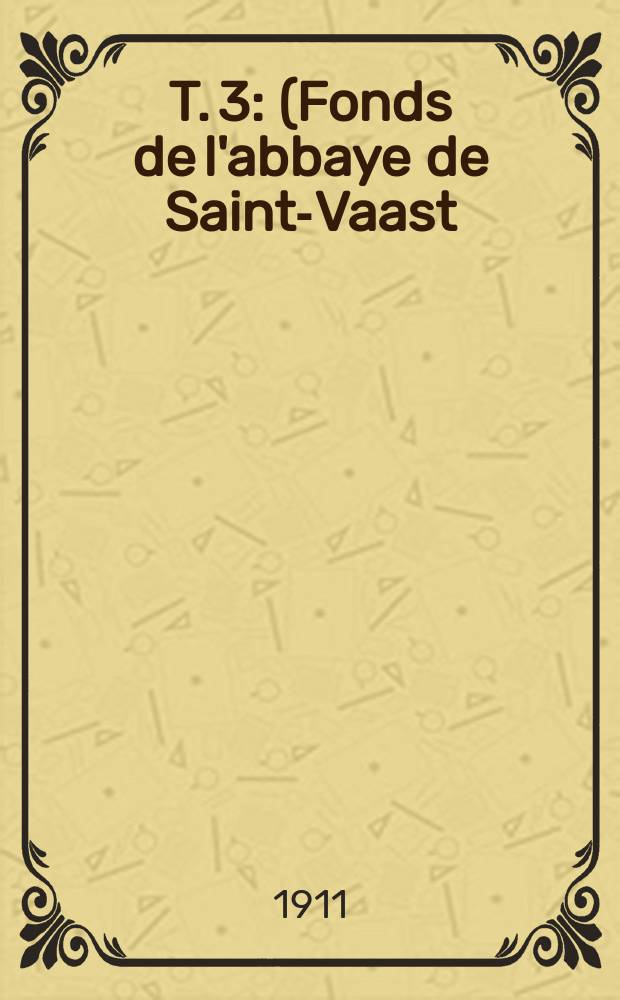 T. 3 : (Fonds de l'abbaye de Saint-Vaast)