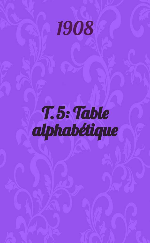 T. 5 : Table alphabétique
