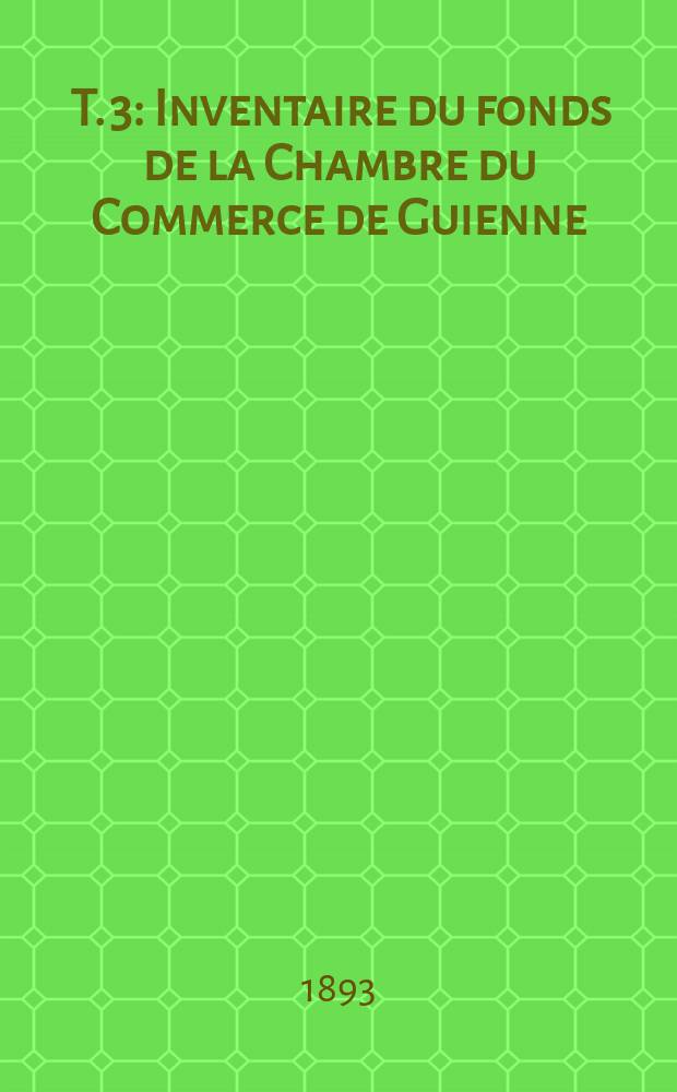 [T. 3] : Inventaire du fonds de la Chambre du Commerce de Guienne