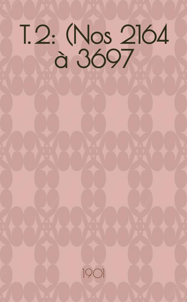 T. 2 : (Nos 2164 &agrave; 3697)