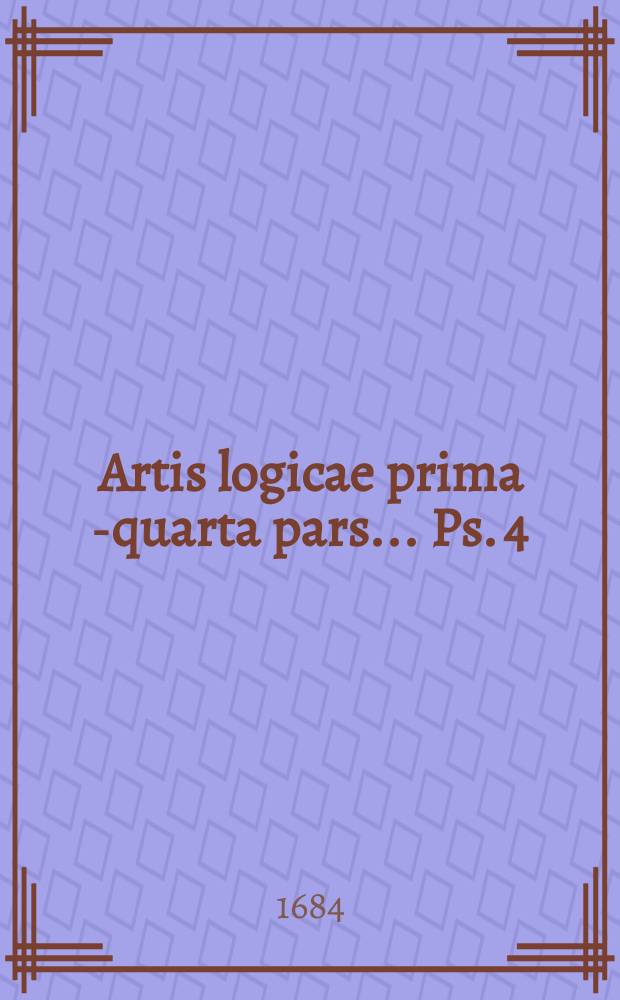 Artis logicae prima[-quarta] pars ... Ps. 4 : In libros Peri Hermenias et posteriorum Aristotelis