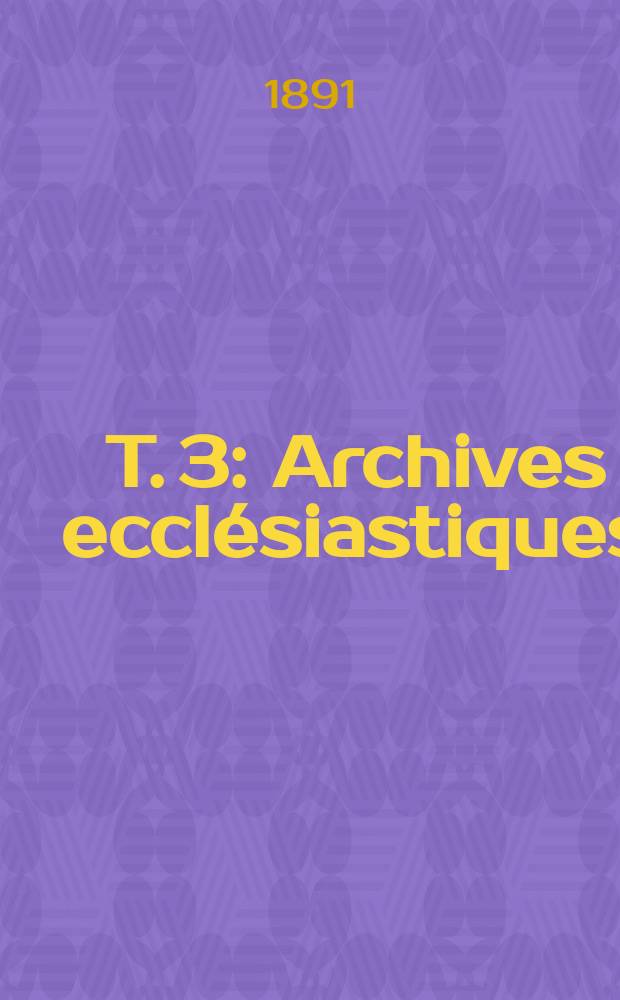 T. 3 : Archives ecclésiastiques