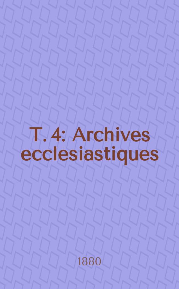 T. 4 : Archives eccl&eacute;siastiques