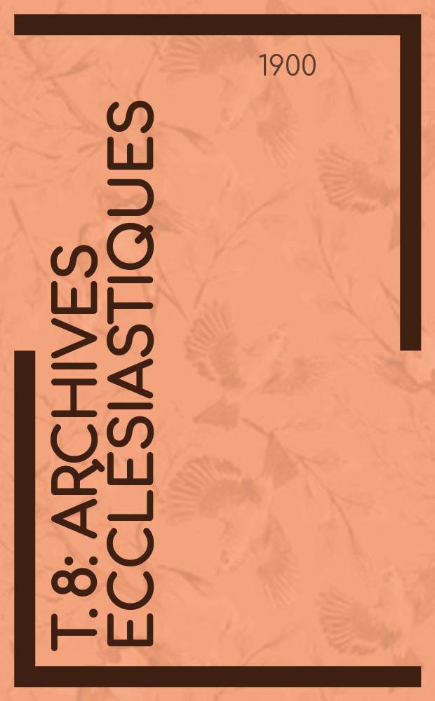 T. 8 : Archives ecclésiastiques