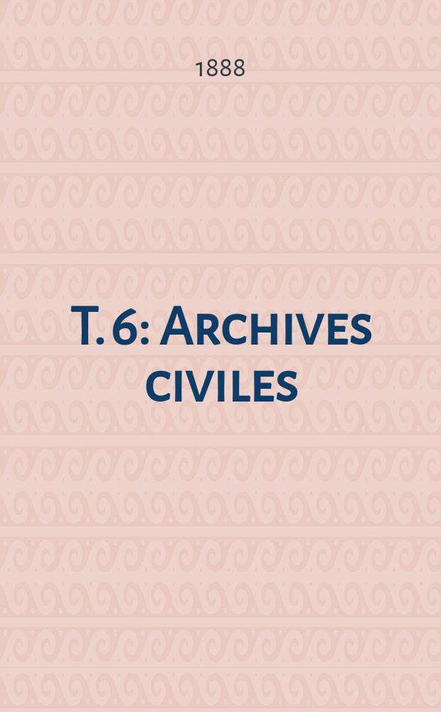 T. 6 : Archives civiles