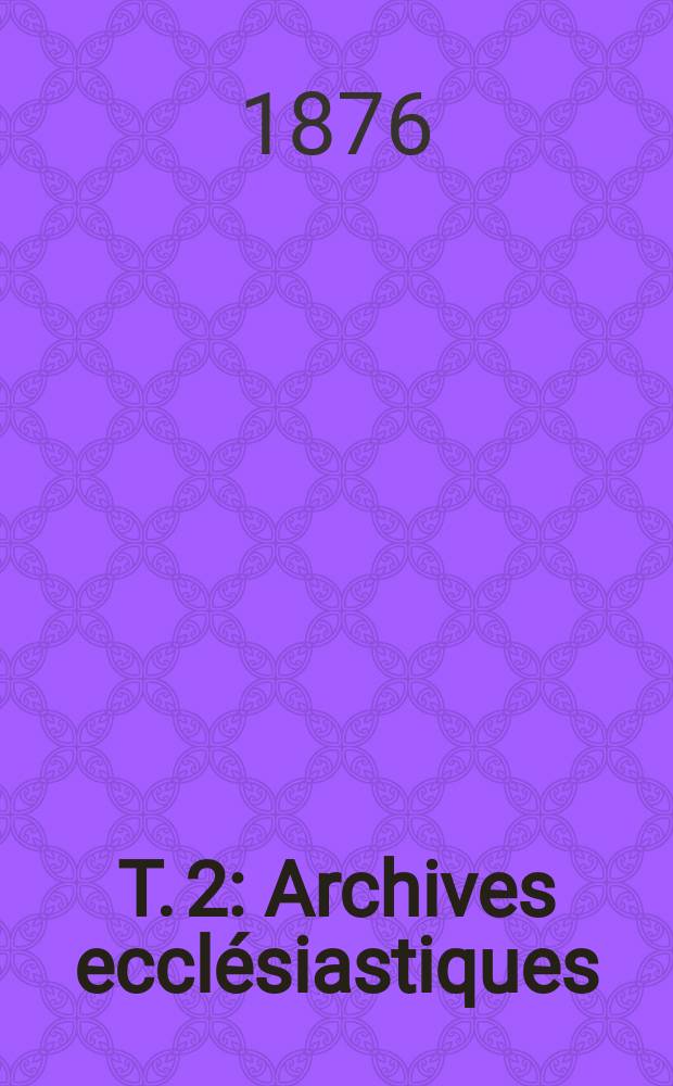 T. 2 : Archives ecclésiastiques