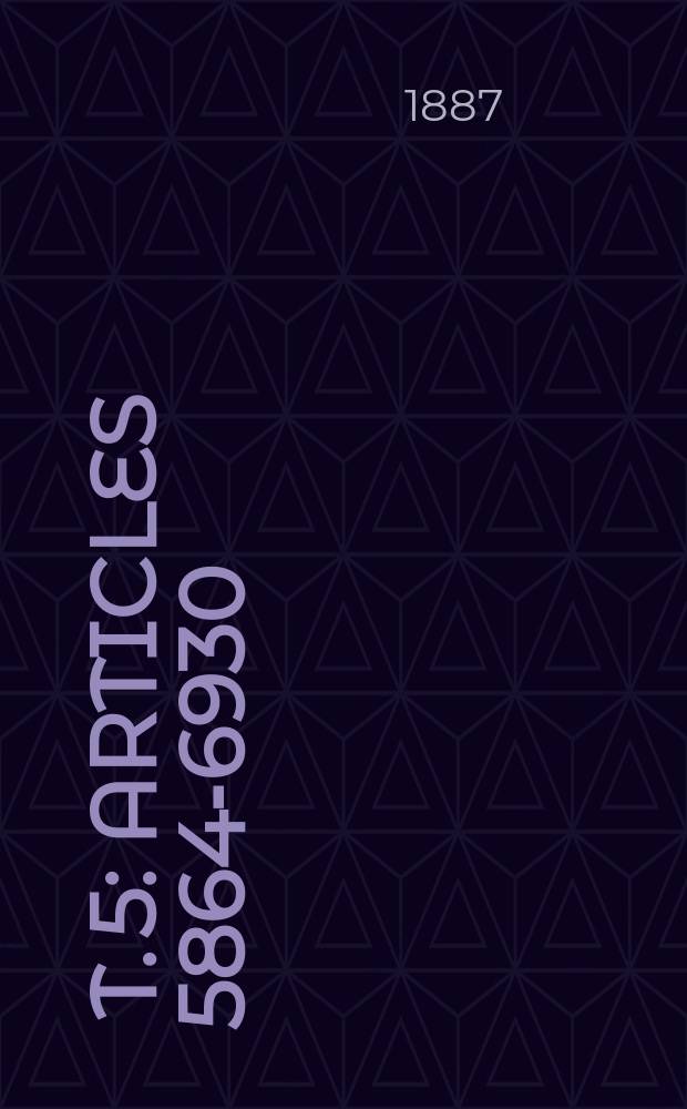[T. 5] : Articles 5864-6930