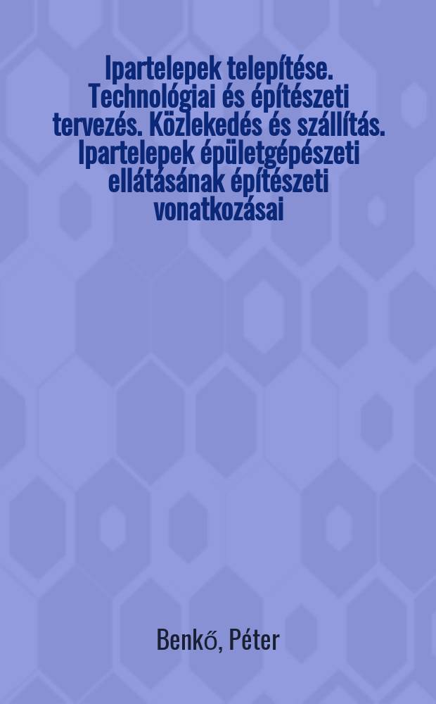 1. : Ipartelepek telepítése. Technológiai és építészeti tervezés. Közlekedés és szállítás. Ipartelepek épületgépészeti ellátásának építészeti vonatkozásai