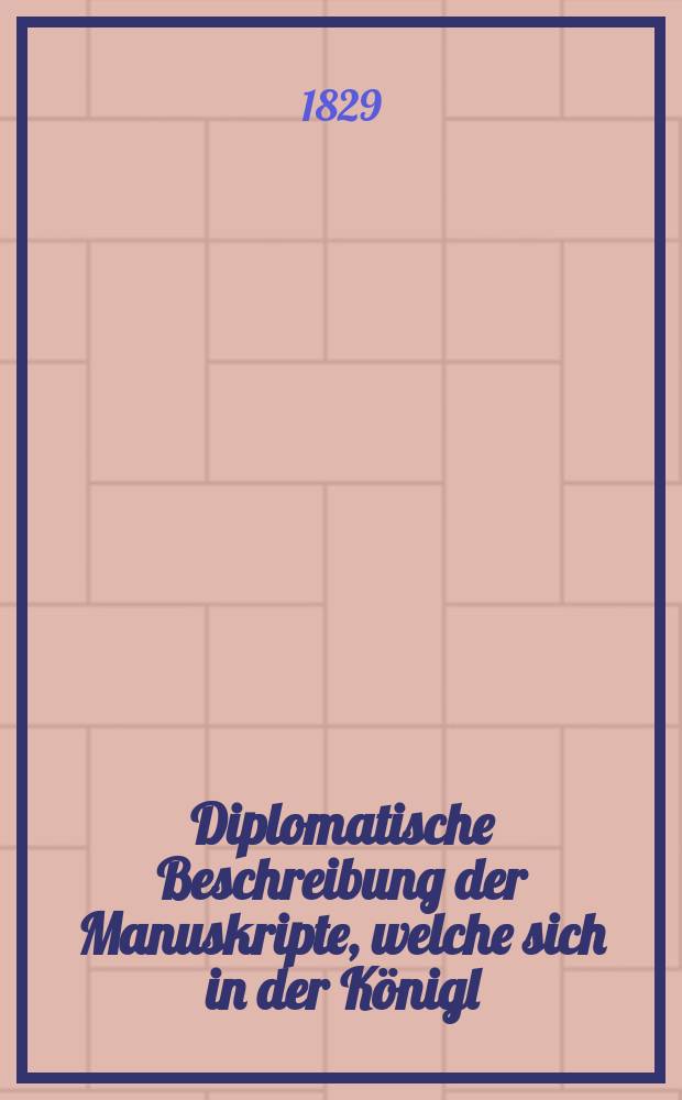 Diplomatische Beschreibung der Manuskripte, welche sich in der Königl : Universitäts-Bibliothek zu Erlangen befinden Nebst der Geschichte dieser Bibliothek. Bd. 1