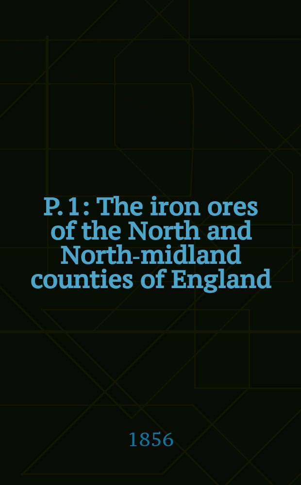 P. 1 : The iron ores of the North and North-midland counties of England