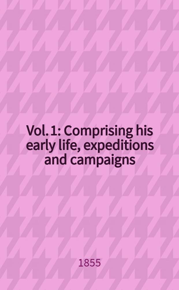 Vol. 1 : Comprising his early life, expeditions and campaigns