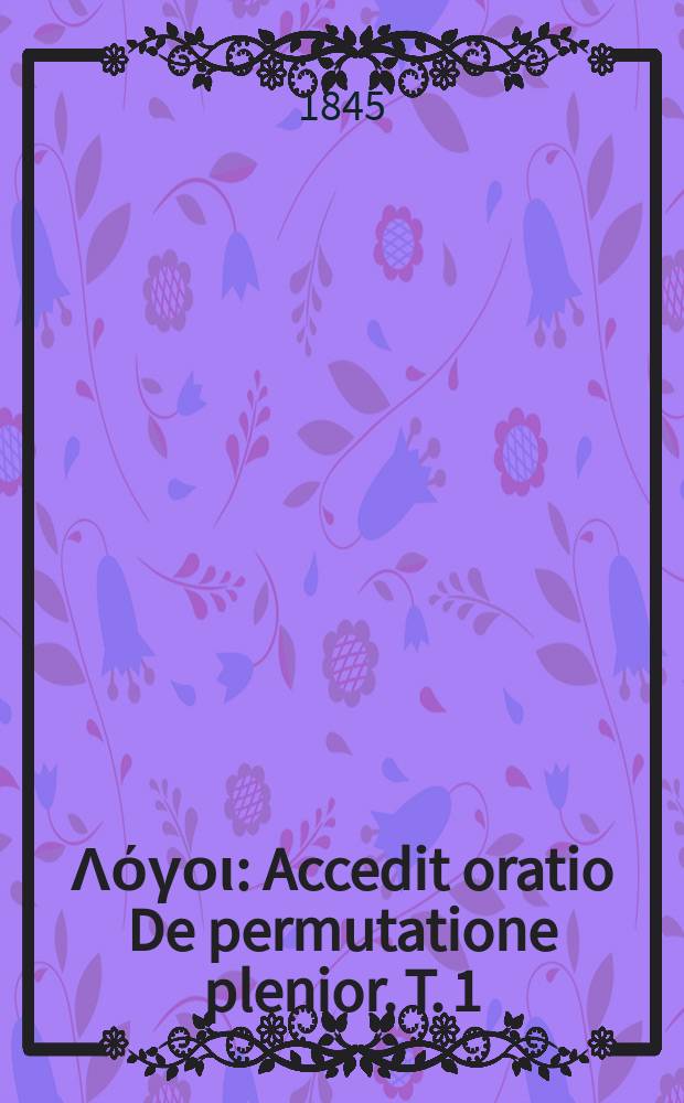 &Iota;&sigma;&omicron;&kappa;&rho;ά&tau;&omicron;&upsilon;&sigmaf; &Lambda;ό&gamma;&omicron;&iota; : Accedit oratio De permutatione plenior. T. 1