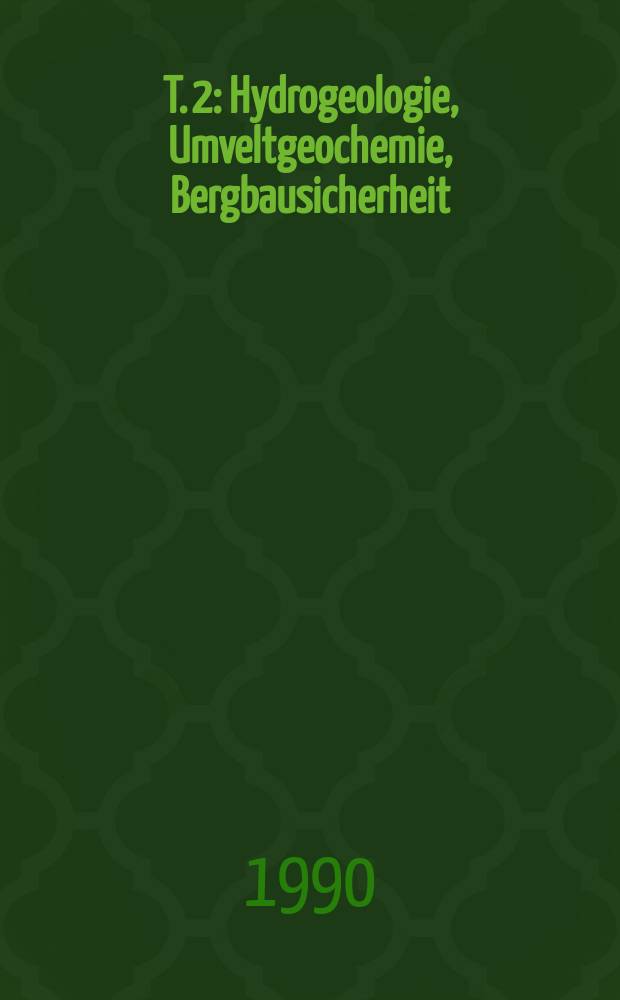 T. 2 : Hydrogeologie, Umveltgeochemie, Bergbausicherheit