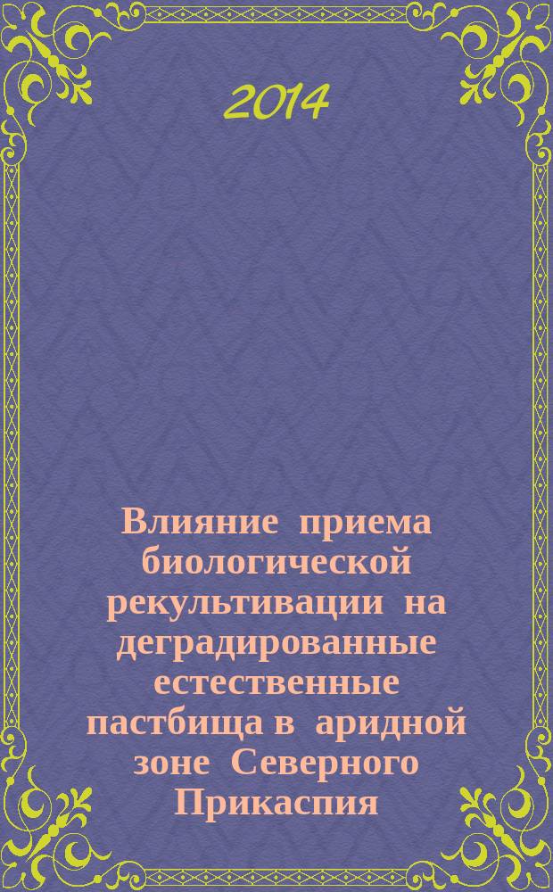 Влияние приема биологической рекультивации на деградированные естественные пастбища в аридной зоне Северного Прикаспия : автореферат диссертации на соискание ученой степени кандидата сельскохозяйственных наук : специальность 06.01.02 <Мелиорация, рекультивация и охрана земель>