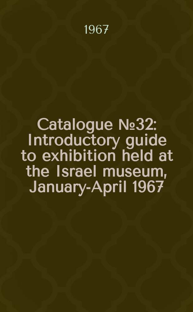 Catalogue № 32 : Introductory guide to exhibition held at the Israel museum, January-April 1967