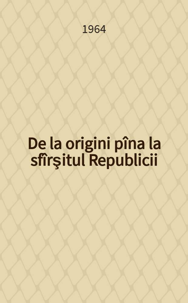 1 : De la origini p&icirc;na la sf&icirc;rşitul Republicii